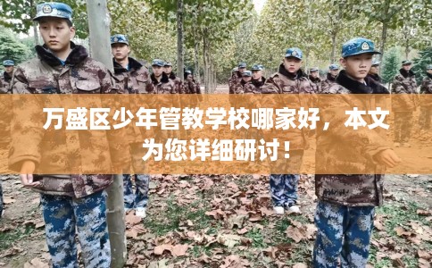 万盛区少年管教学校哪家好，本文为您详细研讨！