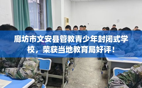 廊坊市文安县管教青少年封闭式学校，荣获当地教育局好评！