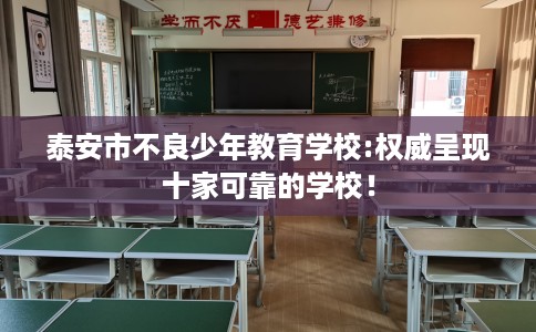 泰安市不良少年教育学校:权威呈现十家可靠的学校! 泰安市不良少年教育学校:权威呈现十家可靠的学校!