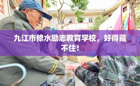九江市修水励志教育学校,好得藏不住! 九江市修水励志教育学校,好得藏不住!