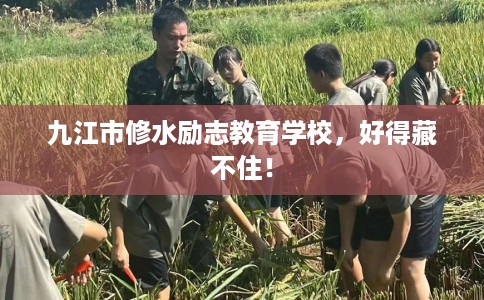 九江市修水励志教育学校，好得藏不住！