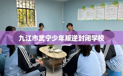 九江市武宁少年叛逆封闭学校