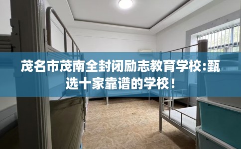 茂名市茂南全封闭励志教育学校:甄选十家靠谱的学校! 茂名市茂南全封闭励志教育学校:甄选十家靠谱的学校!