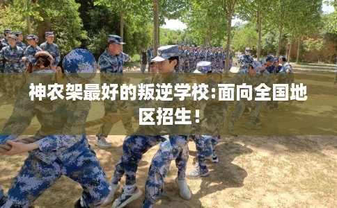 神农架最好的叛逆学校:面向全国地区招生！