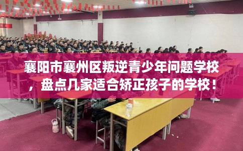 襄阳市襄州区叛逆青少年问题学校,盘点几家适合矫正孩子的学校! 襄阳市襄州区叛逆青少年问题学校,盘点几家适合矫正孩子的学校!
