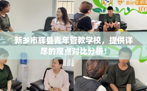 新乡市辉县青年管教学校,提供详尽的观点对比分析! 新乡市辉县青年管教学校,提供详尽的观点对比分析!