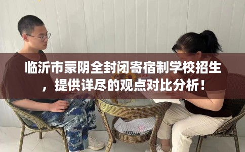 临沂市蒙阴全封闭寄宿制学校招生,提供详尽的观点对比分析! 临沂市蒙阴全封闭寄宿制学校招生,提供详尽的观点对比分析!