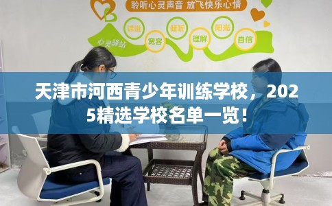 天津市河西青少年训练学校,2025精选学校名单一览! 天津市河西青少年训练学校,2025精选学校名单一览!