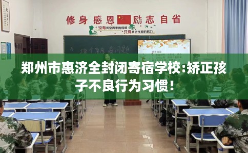 郑州市惠济全封闭寄宿学校:矫正孩子不良行为习惯！