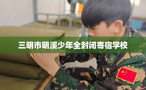 三明市明溪少年全封闭寄宿学校