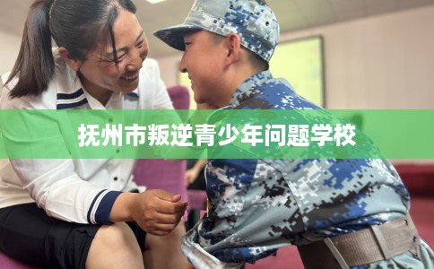 抚州市叛逆青少年问题学校