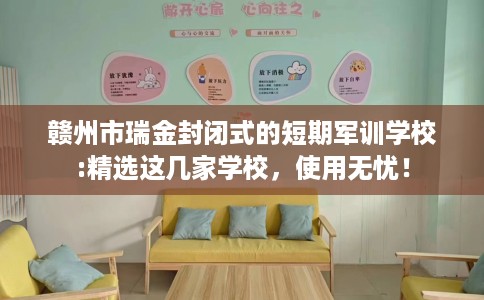 赣州市瑞金封闭式的短期军训学校:精选这几家学校，使用无忧！
