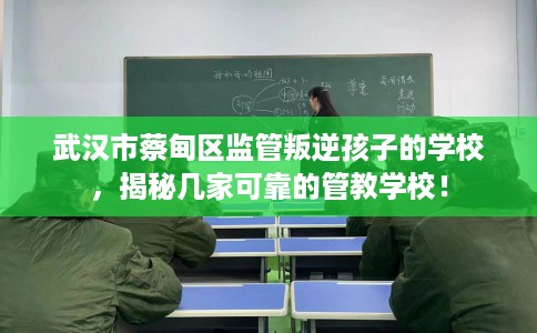 武汉市蔡甸区监管叛逆孩子的学校，揭秘几家可靠的管教学校！