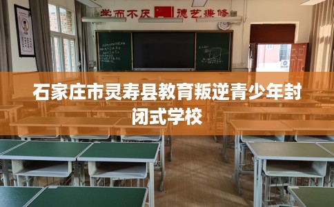 石家庄市灵寿县教育叛逆青少年封闭式学校