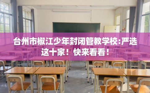 台州市椒江少年封闭管教学校:严选这十家！快来看看！