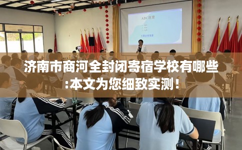 济南市商河全封闭寄宿学校有哪些:本文为您细致实测！