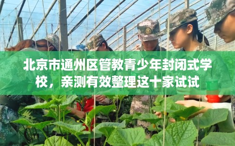 北京市通州区管教青少年封闭式学校，亲测有效整理这十家试试