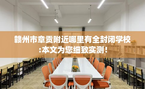 赣州市章贡附近哪里有全封闭学校:本文为您细致实测！