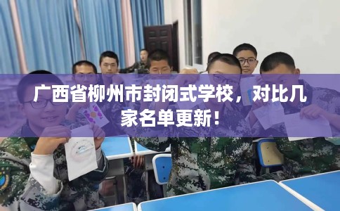 广西省柳州市封闭式学校，对比几家名单更新！