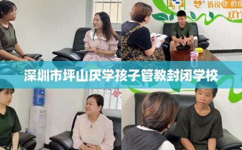 深圳市坪山厌学孩子管教封闭学校
