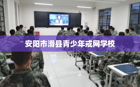 安阳市滑县青少年戒网学校