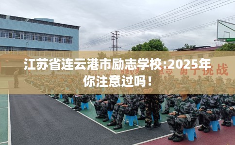 江苏省连云港市励志学校:2025年你注意过吗！