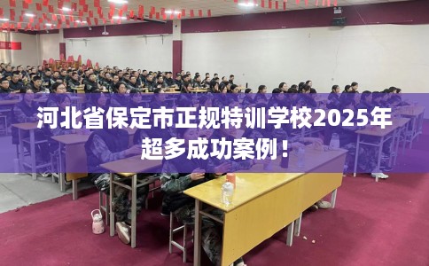河北省保定市正规特训学校2025年超多成功案例！