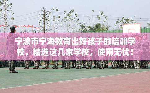 宁波市宁海教育出好孩子的培训学校,精选这几家学校,使用无忧! 宁波市宁海教育出好孩子的培训学校,精选这几家学校,使用无忧!