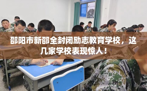 邵阳市新邵全封闭励志教育学校，这几家学校表现惊人！