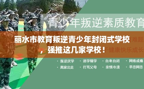 丽水市教育叛逆青少年封闭式学校,强推这几家学校! 丽水市教育叛逆青少年封闭式学校,强推这几家学校!