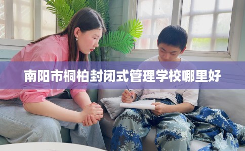 南阳市桐柏封闭式管理学校哪里好