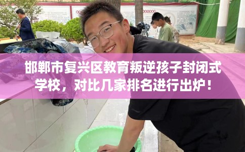 邯郸市复兴区教育叛逆孩子封闭式学校，对比几家排名进行出炉！