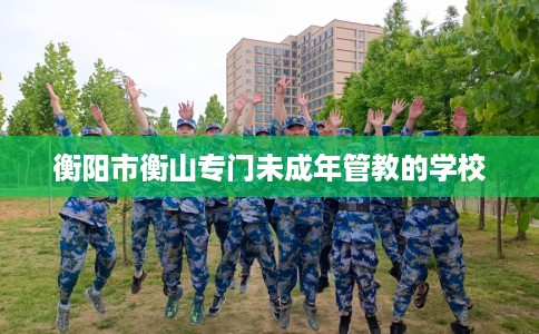 衡阳市衡山专门未成年管教的学校
