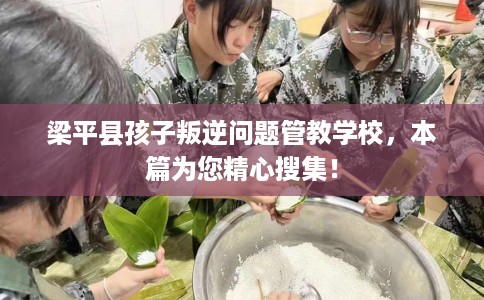 梁平县孩子叛逆问题管教学校，本篇为您精心搜集！
