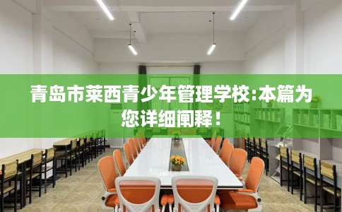 青岛市莱西青少年管理学校:本篇为您详细阐释！