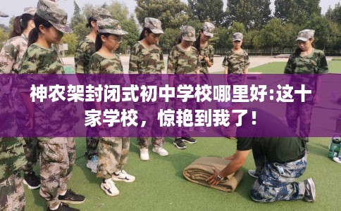 神农架封闭式初中学校哪里好:这十家学校，惊艳到我了！