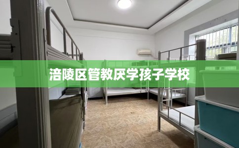 涪陵区管教厌学孩子学校