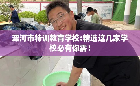 漯河市特训教育学校:精选这几家学校必有你需！