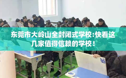 东莞市大岭山全封闭式学校:快看这几家值得信赖的学校！