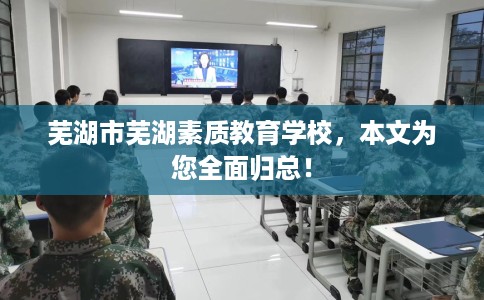 芜湖市芜湖素质教育学校，本文为您全面归总！