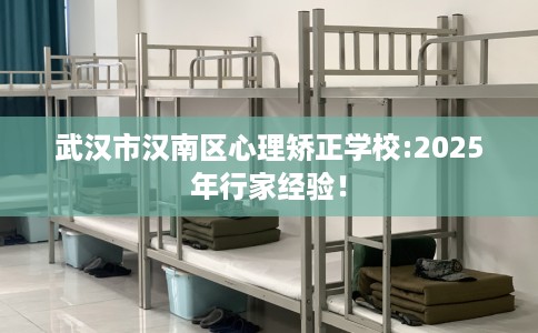 武汉市汉南区心理矫正学校:2025年行家经验！