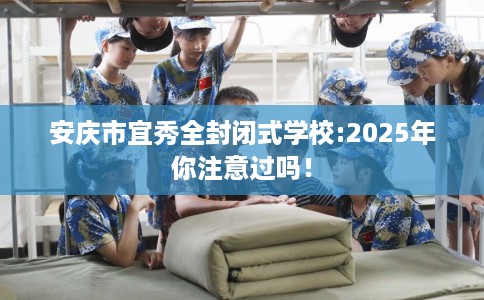 安庆市宜秀全封闭式学校:2025年你注意过吗! 安庆市宜秀全封闭式学校:2025年你注意过吗!