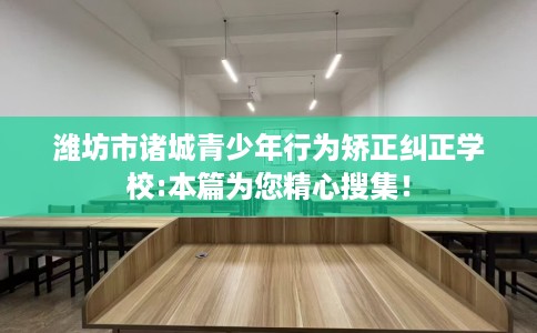 潍坊市诸城青少年行为矫正纠正学校:本篇为您精心搜集！