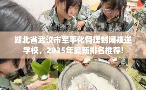 湖北省武汉市军事化管理封闭叛逆学校,2025年最新排名推荐! 湖北省武汉市军事化管理封闭叛逆学校,2025年最新排名推荐!