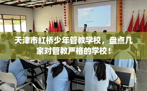 天津市红桥少年管教学校，盘点几家对管教严格的学校！