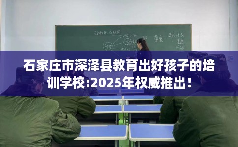 石家庄市深泽县教育出好孩子的培训学校:2025年权威推出! 石家庄市深泽县教育出好孩子的培训学校:2025年权威推出!
