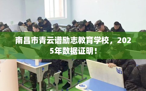 南昌市青云谱励志教育学校，2025年数据证明！