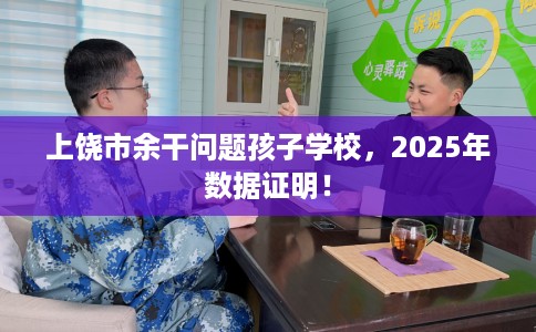 上饶市余干问题孩子学校，2025年数据证明！