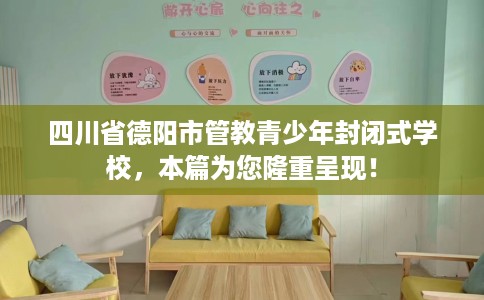 四川省德阳市管教青少年封闭式学校，本篇为您隆重呈现！