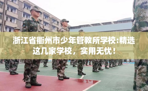 浙江省衢州市少年管教所学校:精选这几家学校，实用无忧！
